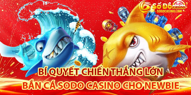 Bí quyết chiến thắng lớn cùng chuyên mục bắn cá Sodo Casino cho newbie