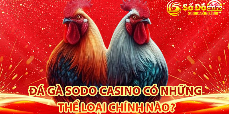 Đá gà Sodo Casino có những thể loại chính nào