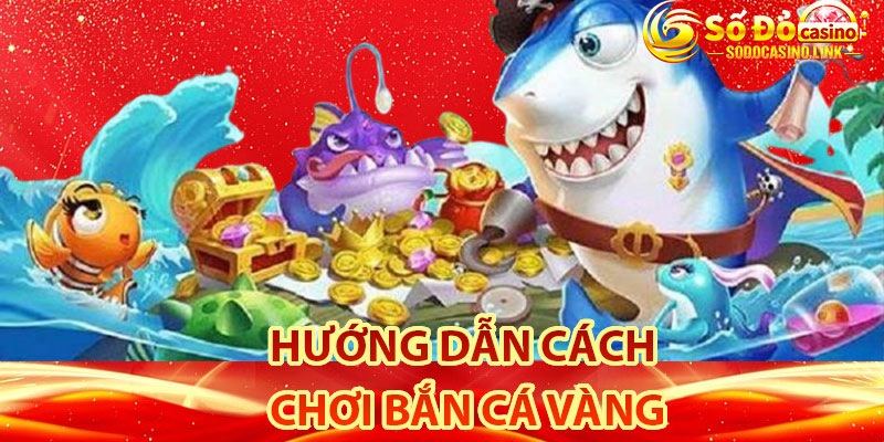 Hướng dẫn cách chơi bắn cá vàng