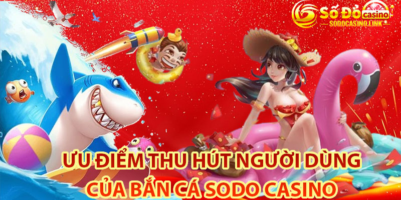 Những ưu điểm thu hút người dùng trong sảnh game bắn cá Sodo Casino