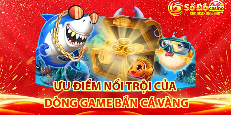 các ưu điểm nổi trội của dòng game bắn cá vàng